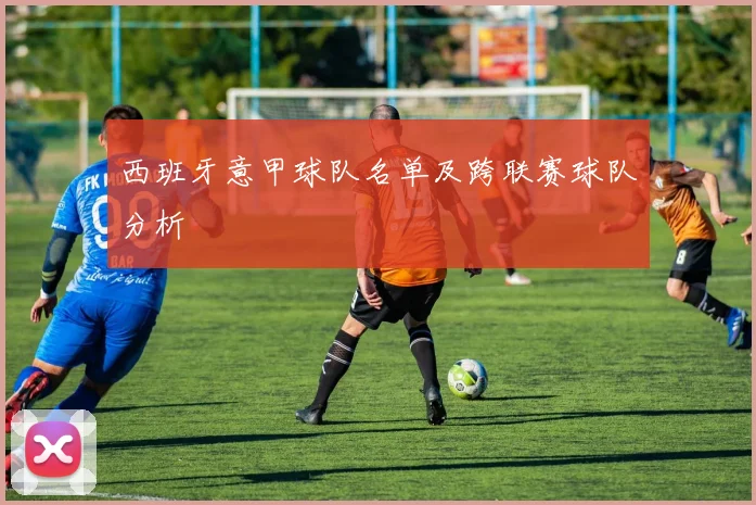 西班牙意甲球队名单及跨联赛球队分析