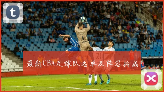 最新CBA足球队名单及阵容构成