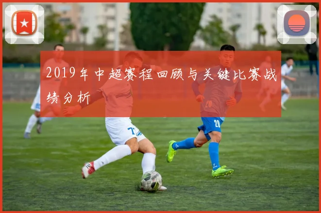 2019年中超赛程回顾与关键比赛战绩分析