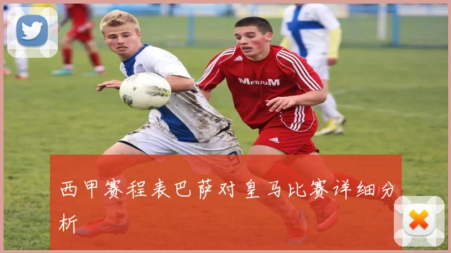 西甲赛程表巴萨对皇马比赛详细分析