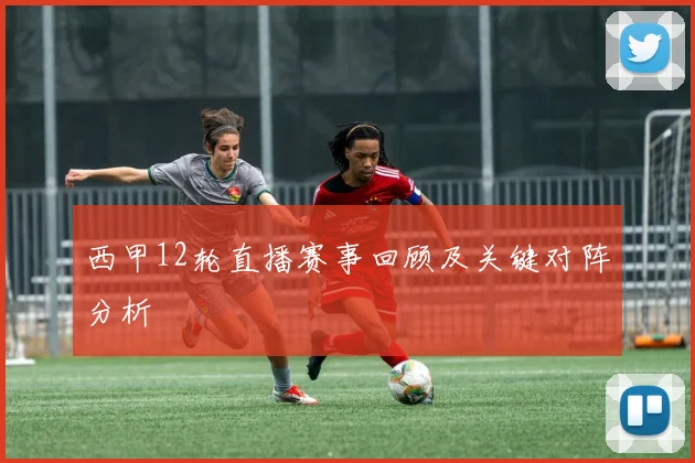 西甲12轮直播赛事回顾及关键对阵分析