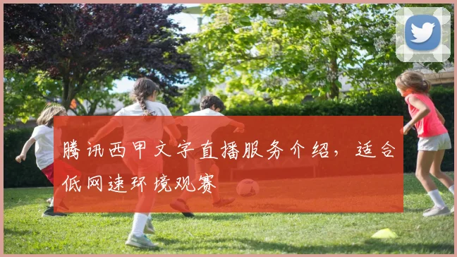 腾讯西甲文字直播服务介绍,适合低网速环境观赛