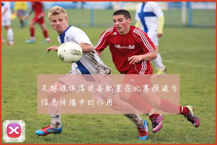 足球媒体席设备配置在比赛报道与信息传播中的作用
