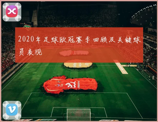 2020年足球欧冠赛季回顾及关键球员表现