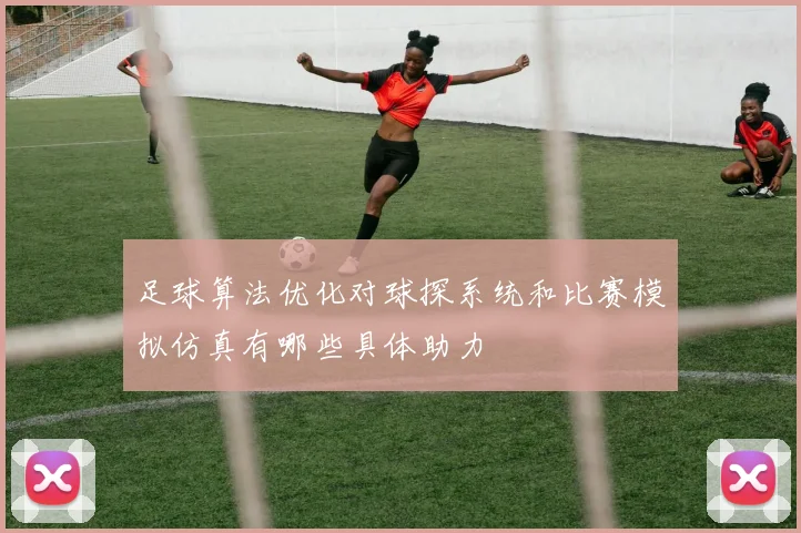 足球算法优化对球探系统和比赛模拟仿真有哪些具体助力